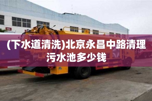 (下水道清洗)北京永昌中路清理污水池多少钱