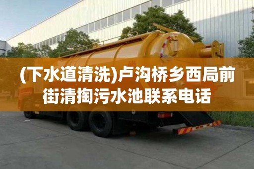 (下水道清洗)卢沟桥乡西局前街清掏污水池联系电话