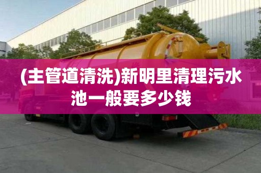(主管道清洗)新明里清理污水池一般要多少钱