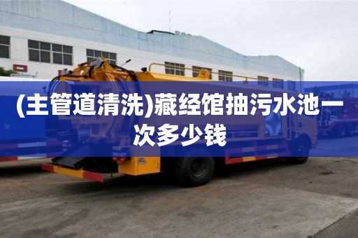 (主管道清洗)藏经馆抽污水池一次多少钱