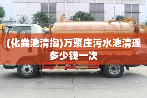 (化粪池清掏)万聚庄污水池清理多少钱一次