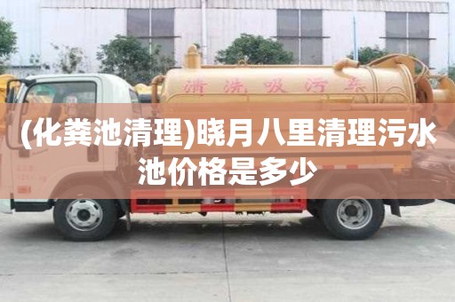 (化粪池清理)晓月八里清理污水池价格是多少