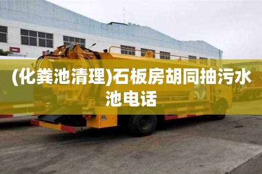 (化粪池清理)石板房胡同抽污水池电话