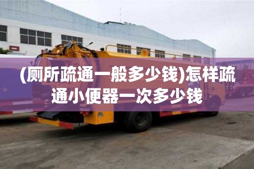 (厕所疏通一般多少钱)怎样疏通小便器一次多少钱 (厕所疏通一般多少钱)怎样疏通小便器一次多少钱