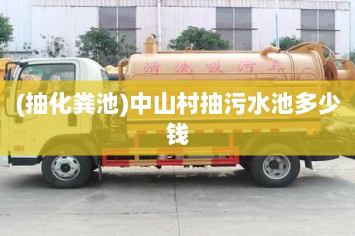 (抽化粪池)中山村抽污水池多少钱
