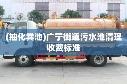 (抽化粪池)广宁街道污水池清理收费标准