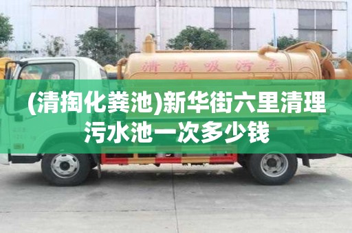 (清掏化粪池)新华街六里清理污水池一次多少钱