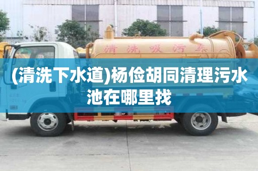 (清洗下水道)杨俭胡同清理污水池在哪里找
