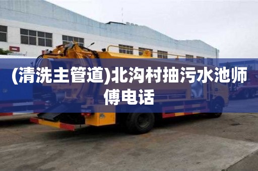(清洗主管道)北沟村抽污水池师傅电话