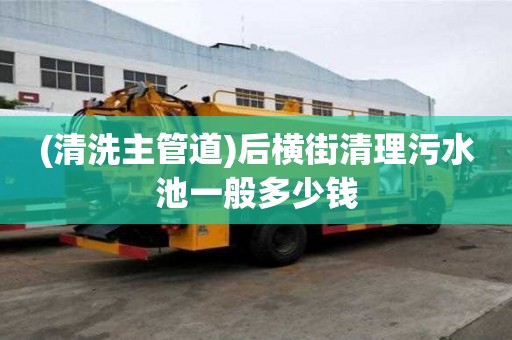 (清洗主管道)后横街清理污水池一般多少钱