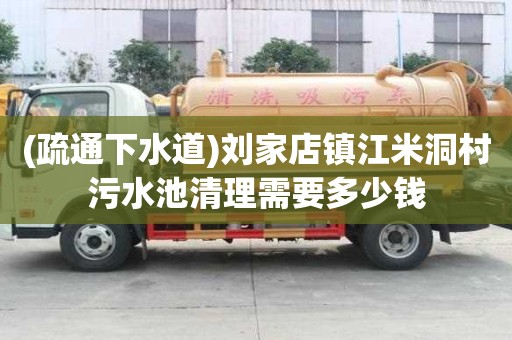 (疏通下水道)刘家店镇江米洞村污水池清理需要多少钱