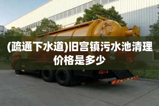 (疏通下水道)旧宫镇污水池清理价格是多少