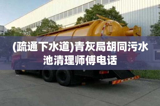 (疏通下水道)青灰局胡同污水池清理师傅电话