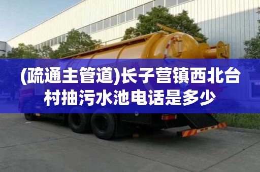 (疏通主管道)长子营镇西北台村抽污水池电话是多少