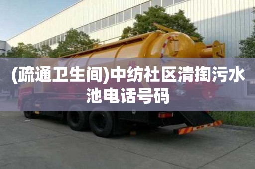 (疏通卫生间)中纺社区清掏污水池电话号码