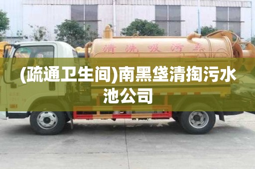 (疏通卫生间)南黑垡清掏污水池公司