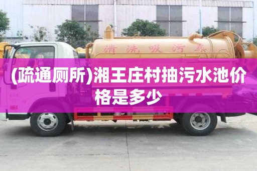 (疏通厕所)湘王庄村抽污水池价格是多少