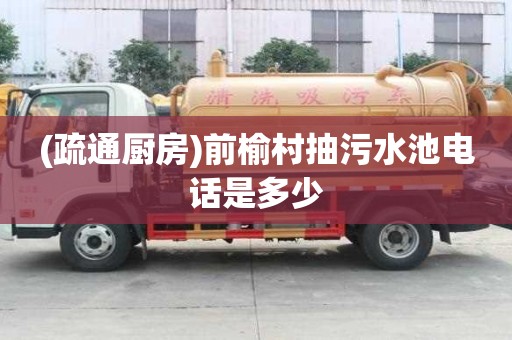(疏通厨房)前榆村抽污水池电话是多少