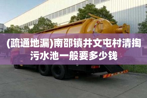 (疏通地漏)南邵镇井文屯村清掏污水池一般要多少钱