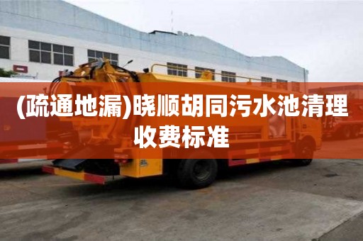 (疏通地漏)晓顺胡同污水池清理收费标准