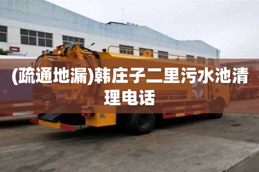 (疏通地漏)韩庄子二里污水池清理电话