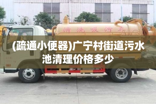 (疏通小便器)广宁村街道污水池清理价格多少
