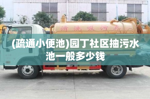 (疏通小便池)园丁社区抽污水池一般多少钱