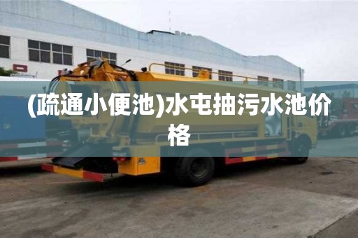 (疏通小便池)水屯抽污水池价格