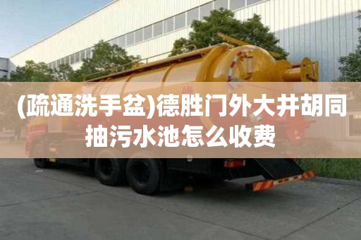 (疏通洗手盆)德胜门外大井胡同抽污水池怎么收费
