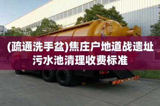 (疏通洗手盆)焦庄户地道战遗址污水池清理收费标准