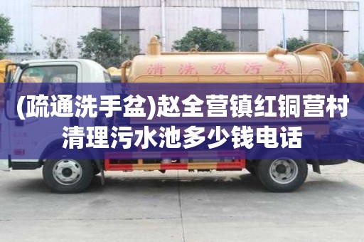 (疏通洗手盆)赵全营镇红铜营村清理污水池多少钱电话