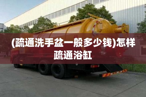 (疏通洗手盆一般多少钱)怎样疏通浴缸