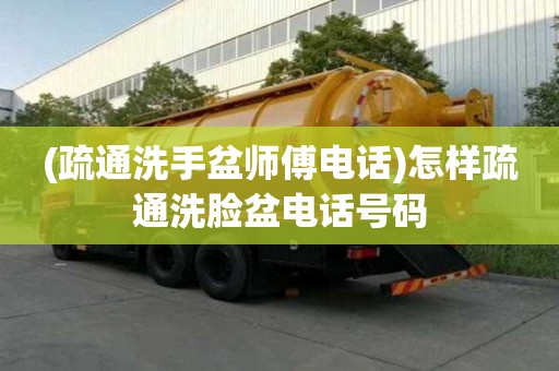 (疏通洗手盆师傅电话)怎样疏通洗脸盆电话号码 (疏通洗手盆师傅电话)怎样疏通洗脸盆电话号码