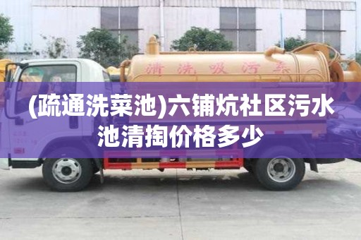(疏通洗菜池)六铺炕社区污水池清掏价格多少