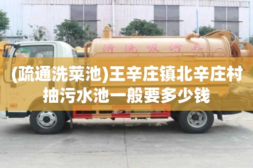 (疏通洗菜池)王辛庄镇北辛庄村抽污水池一般要多少钱