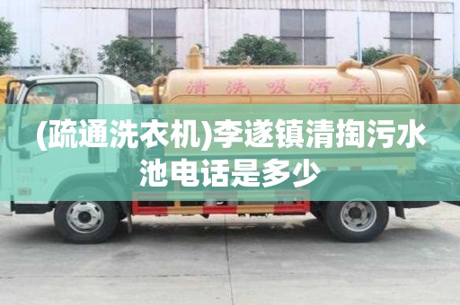 (疏通洗衣机)李遂镇清掏污水池电话是多少