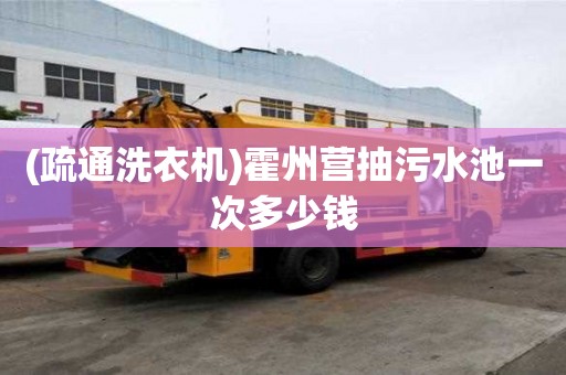 (疏通洗衣机)霍州营抽污水池一次多少钱