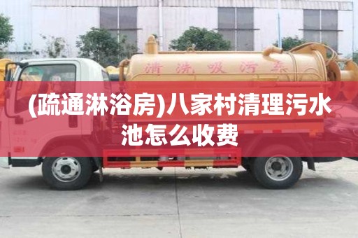 (疏通淋浴房)八家村清理污水池怎么收费