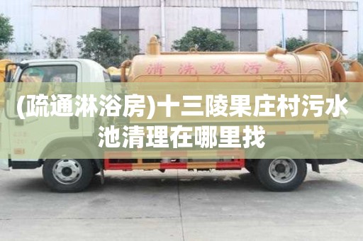 (疏通淋浴房)十三陵果庄村污水池清理在哪里找