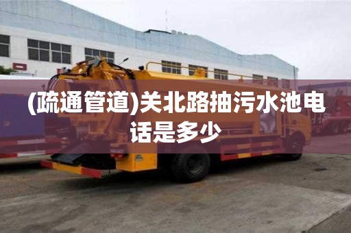 (疏通管道)关北路抽污水池电话是多少