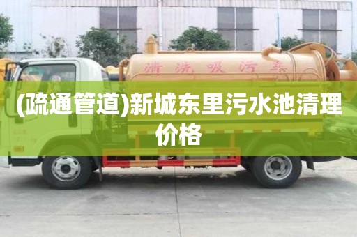(疏通管道)新城东里污水池清理价格