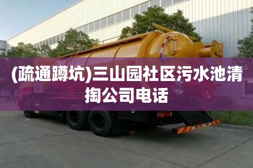 (疏通蹲坑)三山园社区污水池清掏公司电话