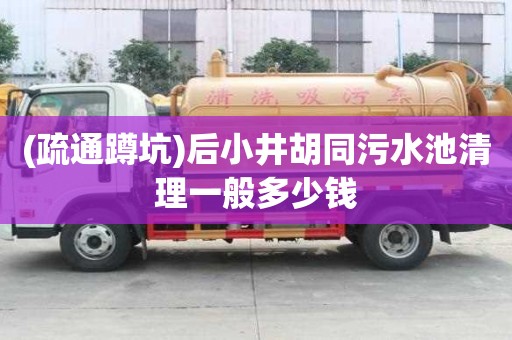 (疏通蹲坑)后小井胡同污水池清理一般多少钱