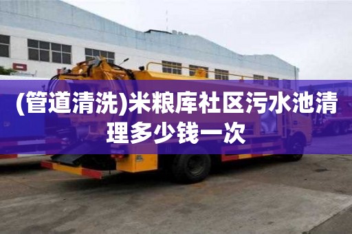 (管道清洗)米粮库社区污水池清理多少钱一次
