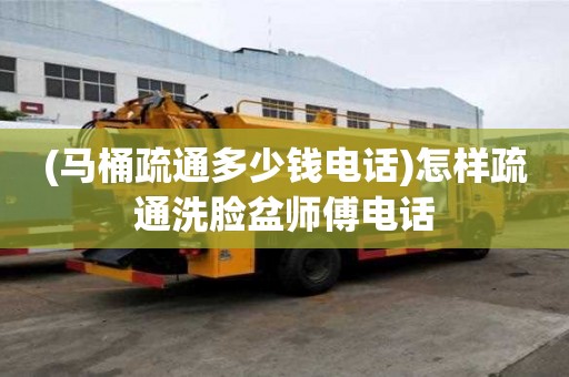 (马桶疏通多少钱电话)怎样疏通洗脸盆师傅电话 (马桶疏通多少钱电话)怎样疏通洗脸盆师傅电话