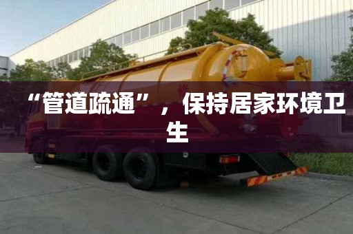 “管道疏通”，保持居家环境卫生
