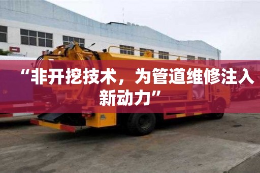 “非开挖技术，为管道维修注入新动力”