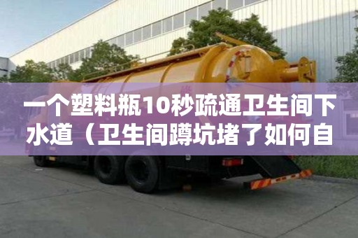一个塑料瓶10秒疏通卫生间下水道（卫生间蹲坑堵了如何自己快速疏通）