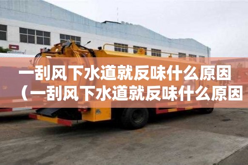 一刮风下水道就反味什么原因（一刮风下水道就反味什么原因造成的）
