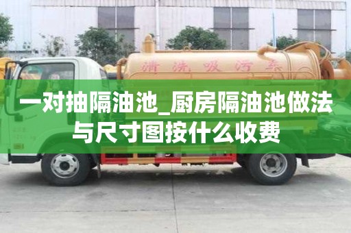 一对抽隔油池_厨房隔油池做法与尺寸图按什么收费